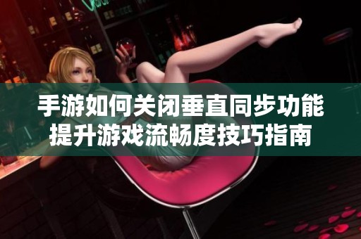 手游如何关闭垂直同步功能提升游戏流畅度技巧指南
