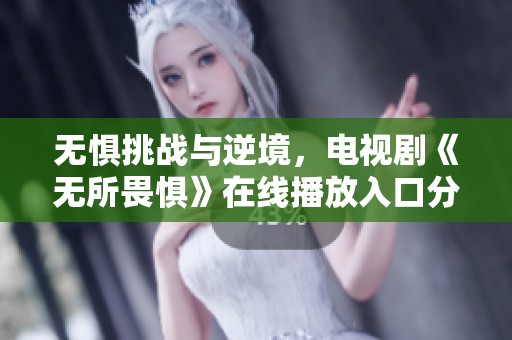 无惧挑战与逆境，电视剧《无所畏惧》在线播放入口分享