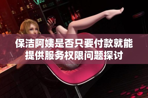保洁阿姨是否只要付款就能提供服务权限问题探讨