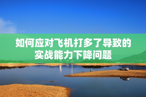 如何应对飞机打多了导致的实战能力下降问题