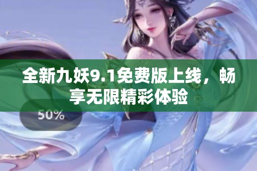 全新九妖9.1免费版上线，畅享无限精彩体验