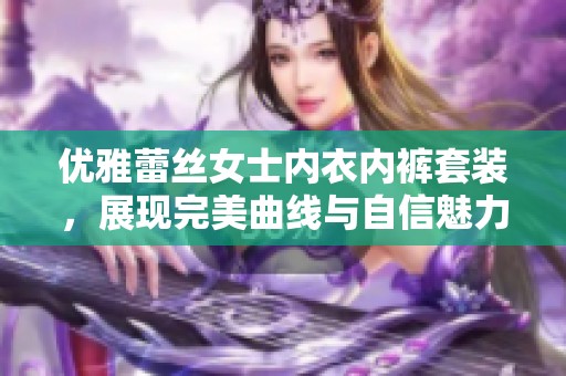 优雅蕾丝女士内衣内裤套装，展现完美曲线与自信魅力