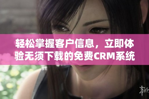 轻松掌握客户信息，立即体验无须下载的免费CRM系统