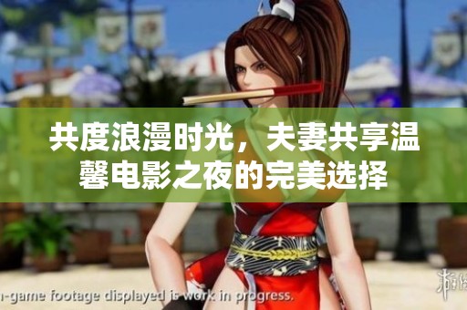 共度浪漫时光，夫妻共享温馨电影之夜的完美选择
