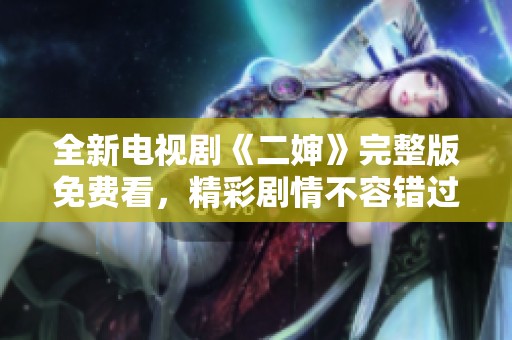 全新电视剧《二婶》完整版免费看，精彩剧情不容错过