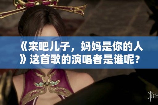 《来吧儿子，妈妈是你的人》这首歌的演唱者是谁呢？