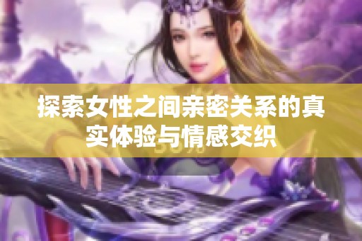 探索女性之间亲密关系的真实体验与情感交织