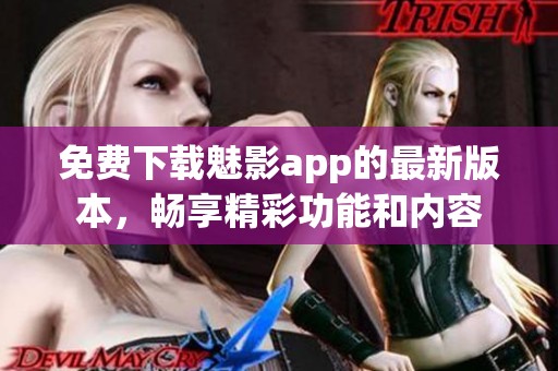 免费下载魅影app的最新版本，畅享精彩功能和内容
