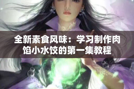 全新素食风味：学习制作肉馅小水饺的第一集教程