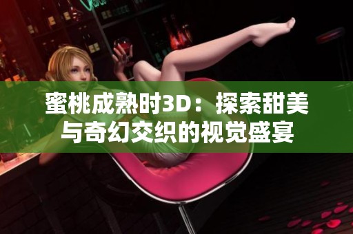 蜜桃成熟时3D：探索甜美与奇幻交织的视觉盛宴