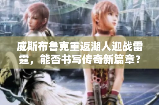 威斯布鲁克重返湖人迎战雷霆，能否书写传奇新篇章？