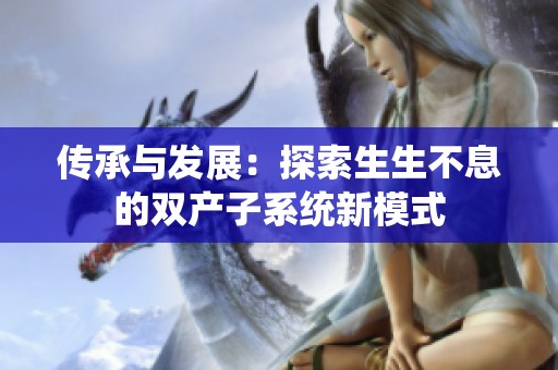 传承与发展：探索生生不息的双产子系统新模式