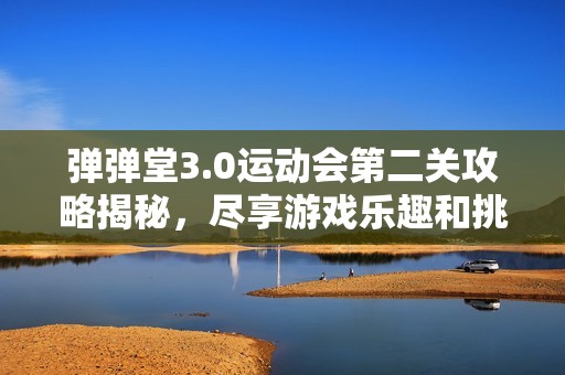 弹弹堂3.0运动会第二关攻略揭秘，尽享游戏乐趣和挑战