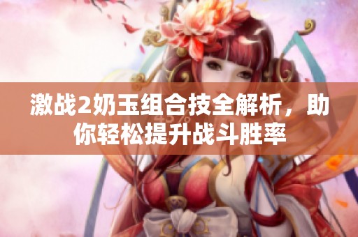 激战2奶玉组合技全解析，助你轻松提升战斗胜率