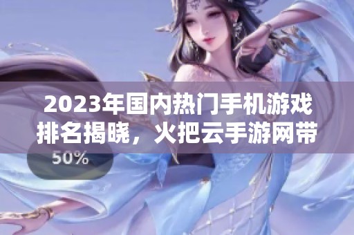 2023年国内热门手机游戏排名揭晓，火把云手游网带你一探究竟