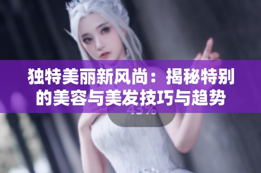 独特美丽新风尚：揭秘特别的美容与美发技巧与趋势