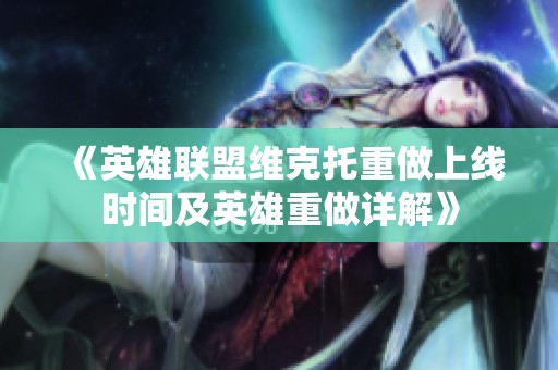 《英雄联盟维克托重做上线时间及英雄重做详解》