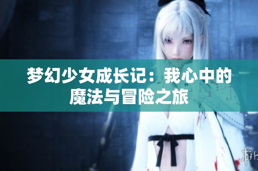 梦幻少女成长记：我心中的魔法与冒险之旅