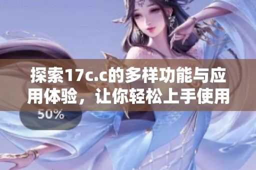 探索17c.c的多样功能与应用体验，让你轻松上手使用