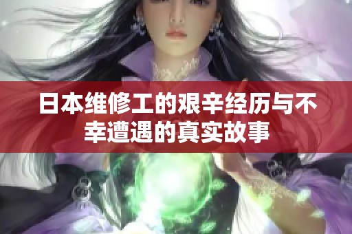 日本维修工的艰辛经历与不幸遭遇的真实故事