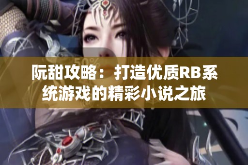 阮甜攻略：打造优质RB系统游戏的精彩小说之旅