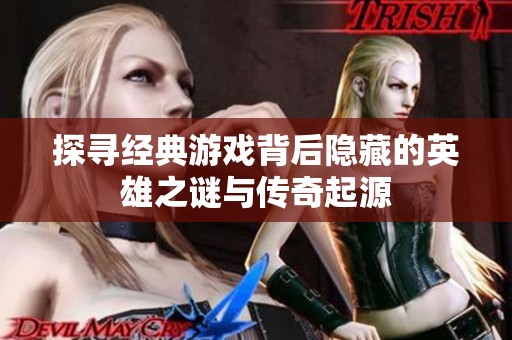 探寻经典游戏背后隐藏的英雄之谜与传奇起源
