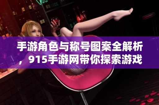 手游角色与称号图案全解析，915手游网带你探索游戏世界
