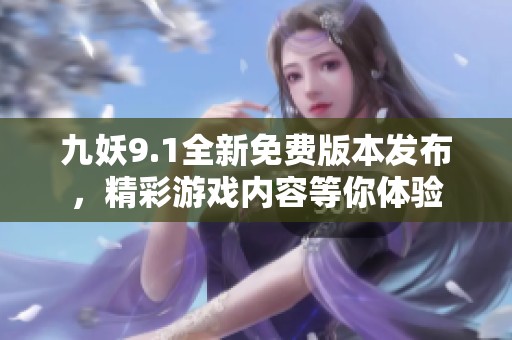 九妖9.1全新免费版本发布，精彩游戏内容等你体验