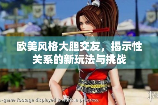 欧美风格大胆交友，揭示性关系的新玩法与挑战