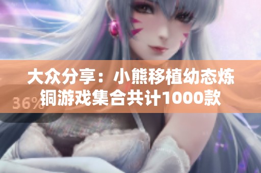 大众分享：小熊移植幼态炼铜游戏集合共计1000款