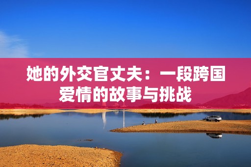 她的外交官丈夫：一段跨国爱情的故事与挑战