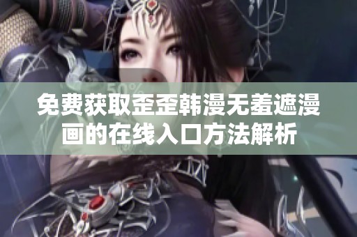 免费获取歪歪韩漫无羞遮漫画的在线入口方法解析