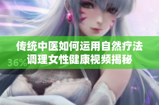 传统中医如何运用自然疗法调理女性健康视频揭秘