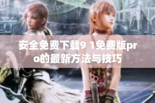 安全免费下载9 1免费版pro的最新方法与技巧