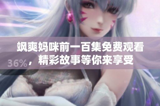 飒爽妈咪前一百集免费观看，精彩故事等你来享受