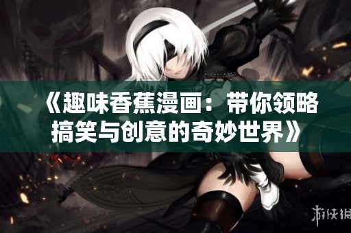 《趣味香蕉漫画：带你领略搞笑与创意的奇妙世界》