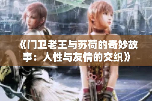 《门卫老王与苏荷的奇妙故事：人性与友情的交织》