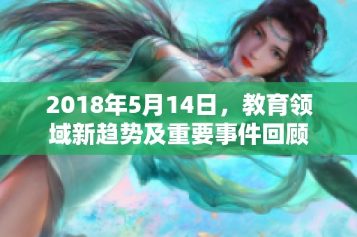 2018年5月14日，教育领域新趋势及重要事件回顾