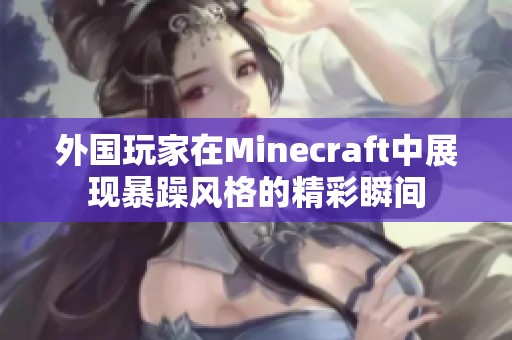 外国玩家在Minecraft中展现暴躁风格的精彩瞬间