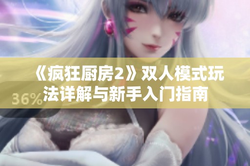 《疯狂厨房2》双人模式玩法详解与新手入门指南