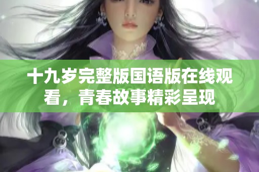 十九岁完整版国语版在线观看，青春故事精彩呈现