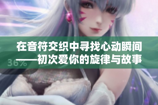 在音符交织中寻找心动瞬间——初次爱你的旋律与故事