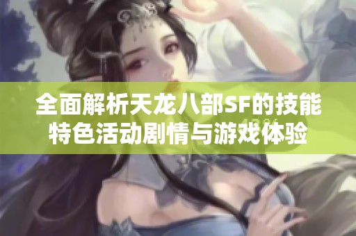全面解析天龙八部SF的技能特色活动剧情与游戏体验