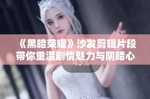 《黑暗荣耀》沙发剪辑片段带你重温剧情魅力与阴暗心理