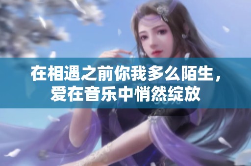 在相遇之前你我多么陌生，爱在音乐中悄然绽放