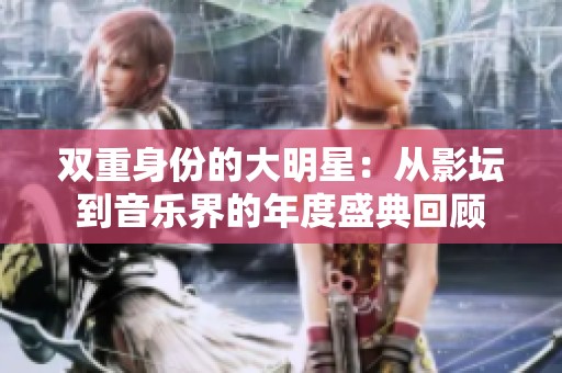 双重身份的大明星：从影坛到音乐界的年度盛典回顾