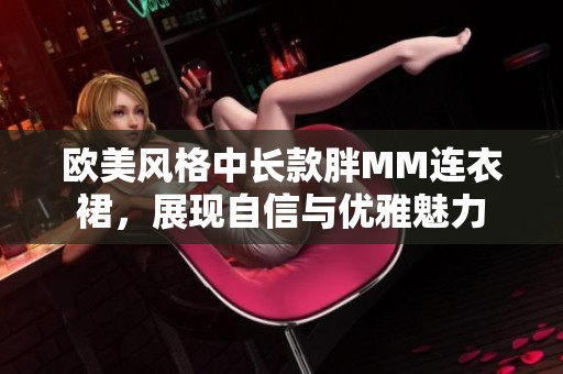 欧美风格中长款胖MM连衣裙，展现自信与优雅魅力