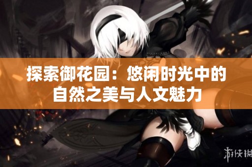 探索御花园：悠闲时光中的自然之美与人文魅力