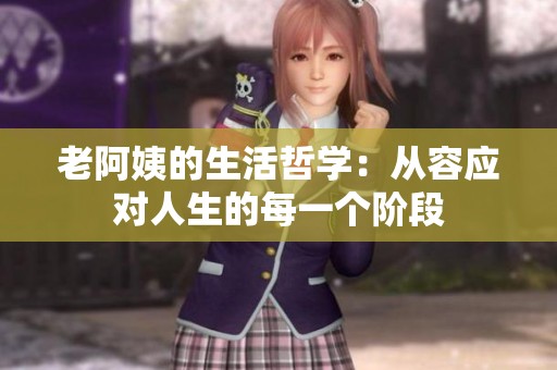老阿姨的生活哲学：从容应对人生的每一个阶段