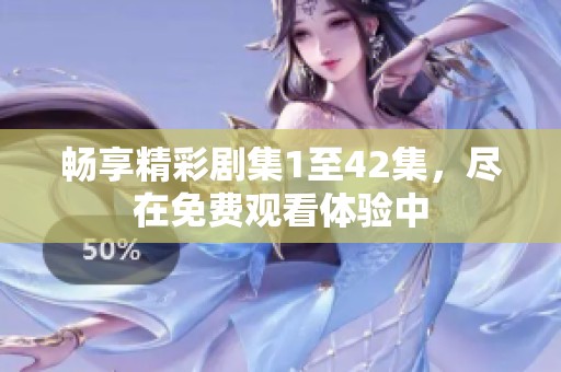 畅享精彩剧集1至42集，尽在免费观看体验中